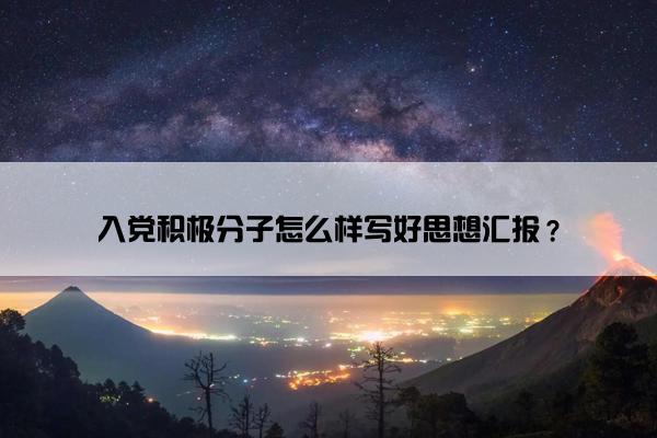 入党积极分子怎么样写好思想汇报？