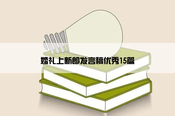 婚礼上新郎发言稿优秀15篇