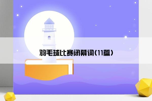 羽毛球比赛闭幕词(11篇)