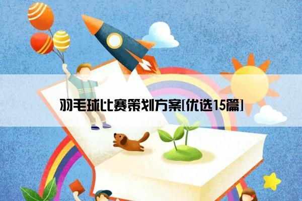 羽毛球比赛策划方案[优选15篇]