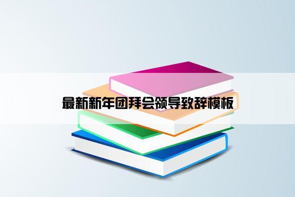 最新新年团拜会领导致辞模板