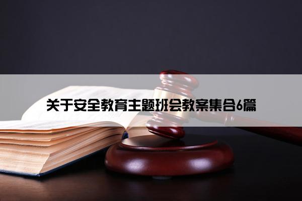 关于安全教育主题班会教案集合6篇