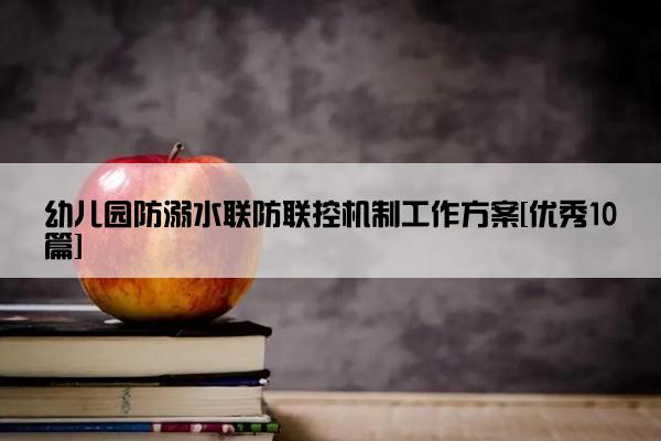 幼儿园防溺水联防联控机制工作方案[优秀10篇]