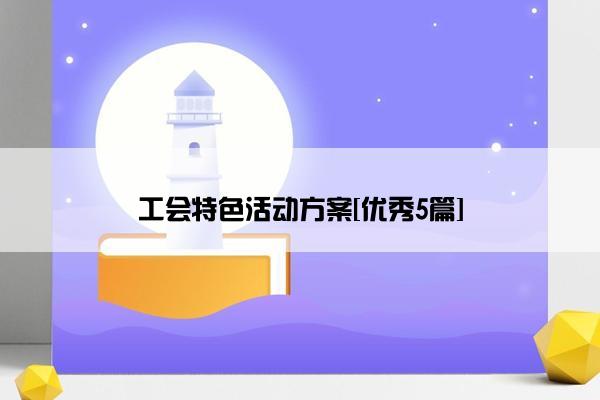 工会特色活动方案[优秀5篇]