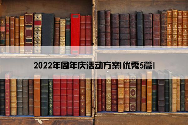 2022年周年庆活动方案[优秀5篇]