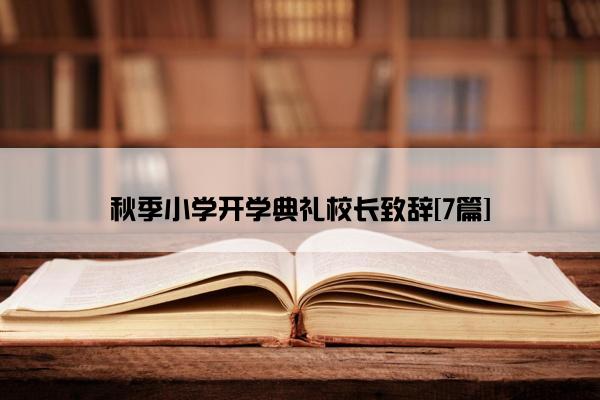 秋季小学开学典礼校长致辞[7篇]