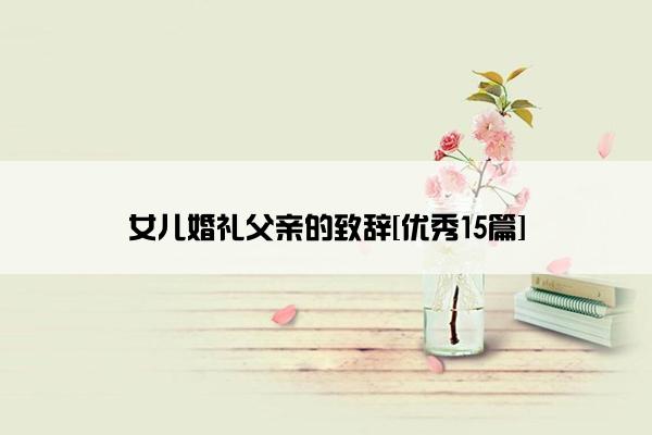 女儿婚礼父亲的致辞[优秀15篇]