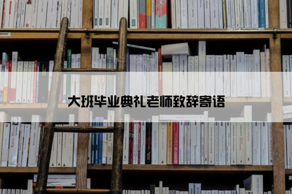 大班毕业典礼老师致辞寄语