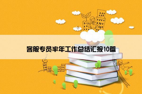 客服专员半年工作总结汇报10篇