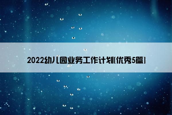 2022幼儿园业务工作计划[优秀5篇]