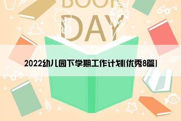 2022幼儿园下学期工作计划[优秀8篇]