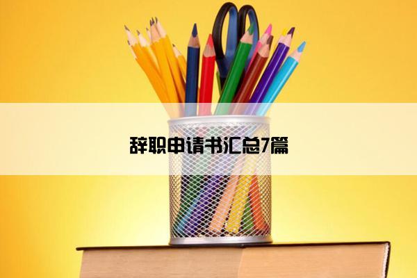 辞职申请书汇总7篇