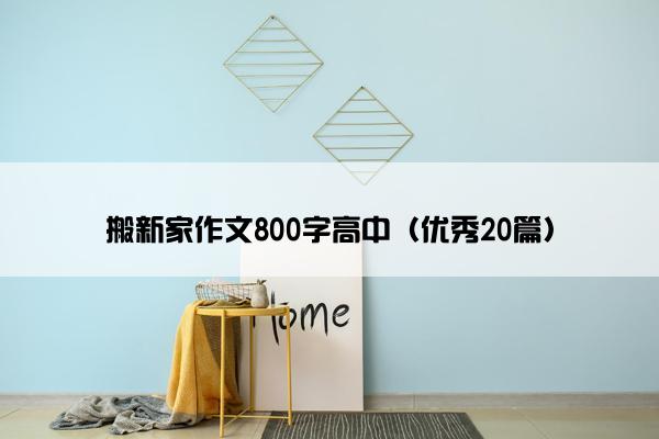 搬新家作文800字高中（优秀20篇）