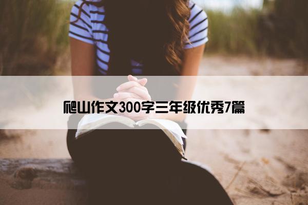 爬山作文300字三年级优秀7篇