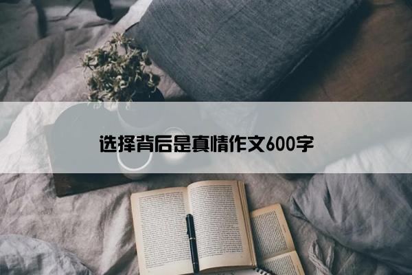 选择背后是真情作文600字