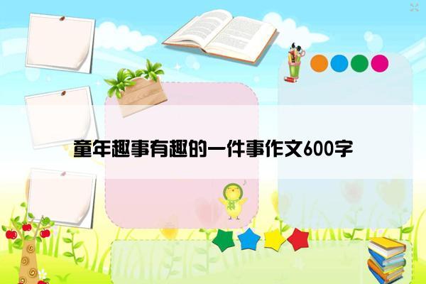 童年趣事有趣的一件事作文600字