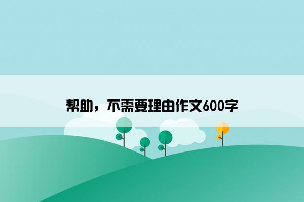 帮助，不需要理由作文600字