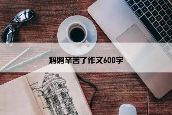 妈妈辛苦了作文600字