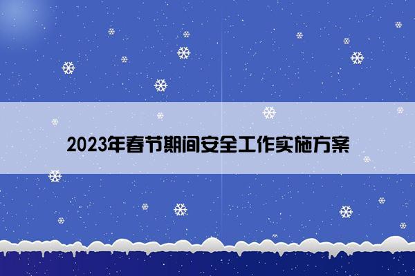 2023年春节期间安全工作实施方案