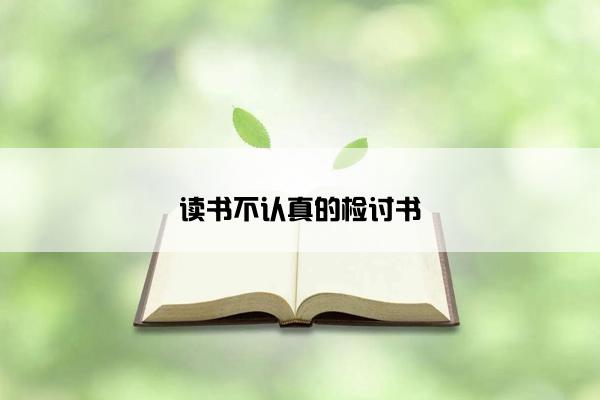 读书不认真的检讨书