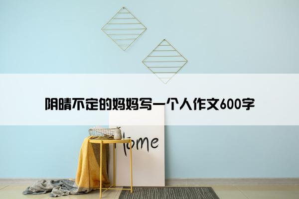 阴晴不定的妈妈写一个人作文600字