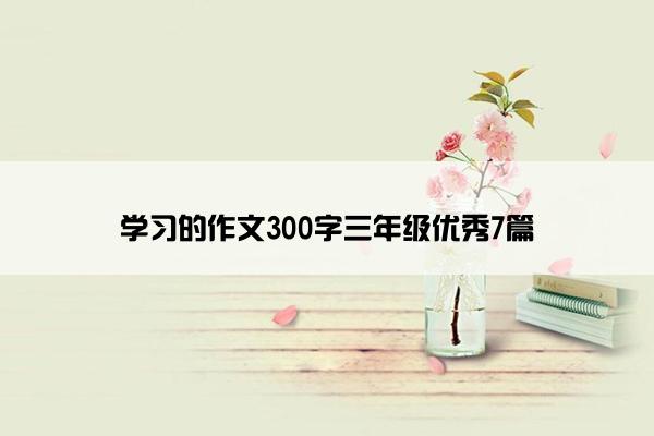 学习的作文300字三年级优秀7篇