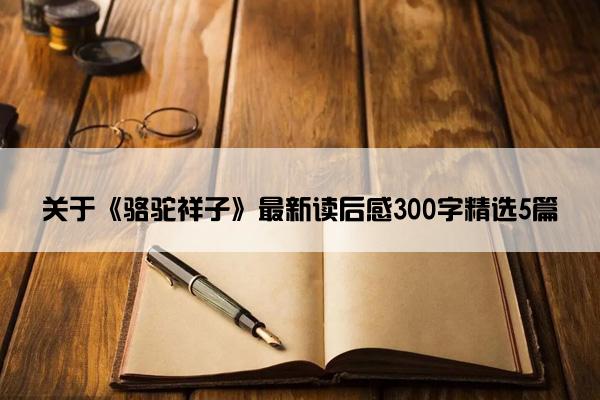 关于《骆驼祥子》最新读后感300字精选5篇