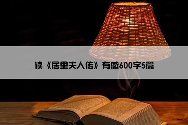 读《居里夫人传》有感600字5篇