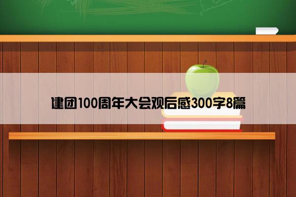 建团100周年大会观后感300字8篇