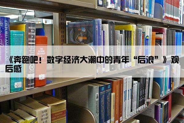 《奔跑吧！数字经济大潮中的青年“后浪”》观后感