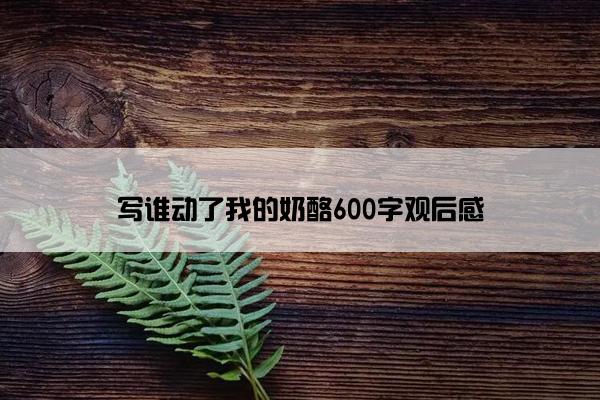 写谁动了我的奶酪600字观后感