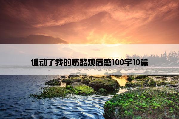 谁动了我的奶酪观后感100字10篇