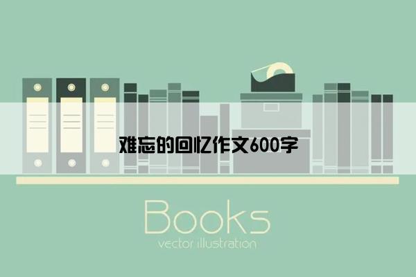 难忘的回忆作文600字