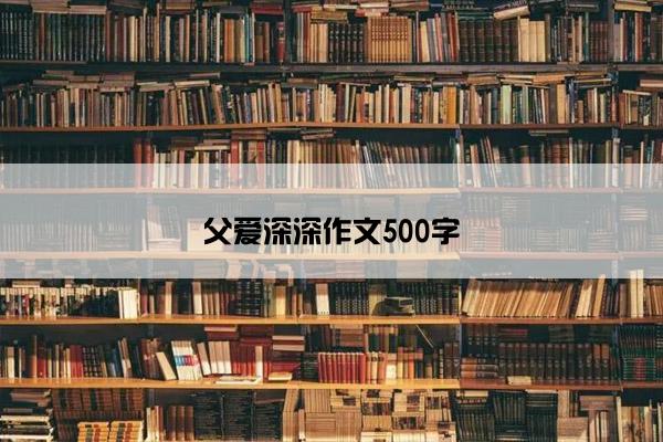 父爱深深作文500字