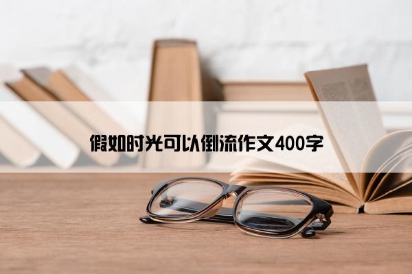 假如时光可以倒流作文400字