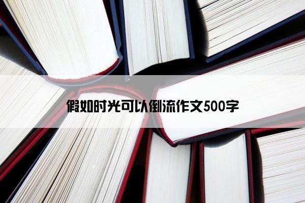 假如时光可以倒流作文500字