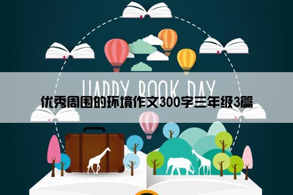 优秀周围的环境作文300字三年级3篇