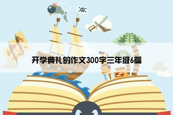 开学典礼的作文300字三年级6篇