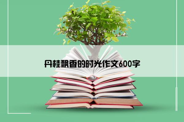 丹桂飘香的时光作文600字