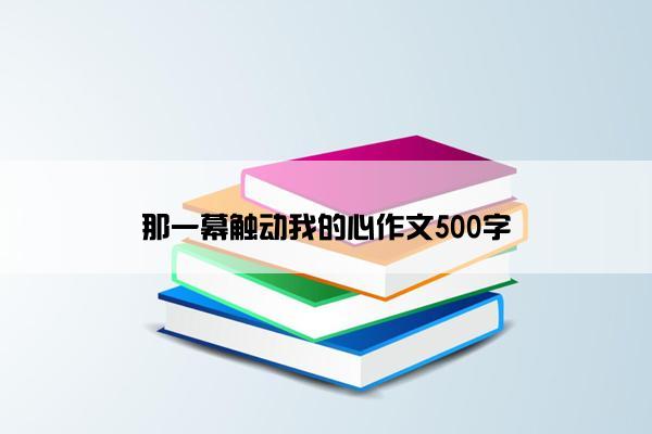 那一幕触动我的心作文500字