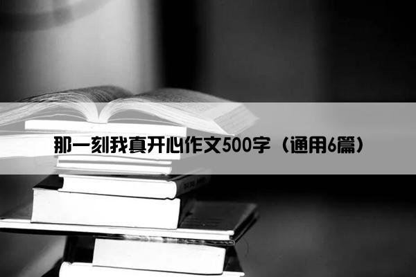 那一刻我真开心作文500字（通用6篇）