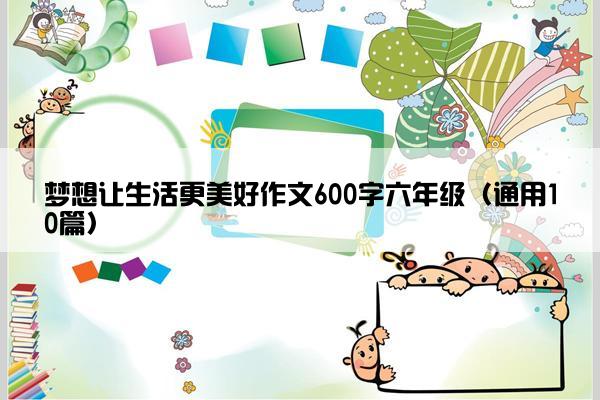 梦想让生活更美好作文600字六年级（通用10篇）