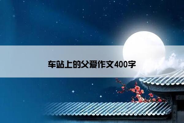 车站上的父爱作文400字