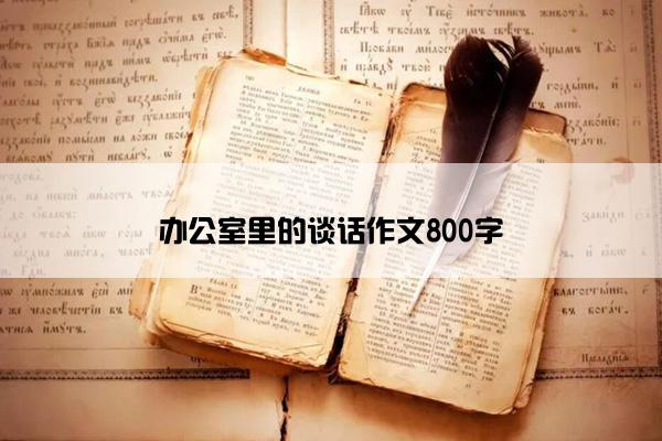 办公室里的谈话作文800字