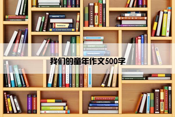 我们的童年作文500字