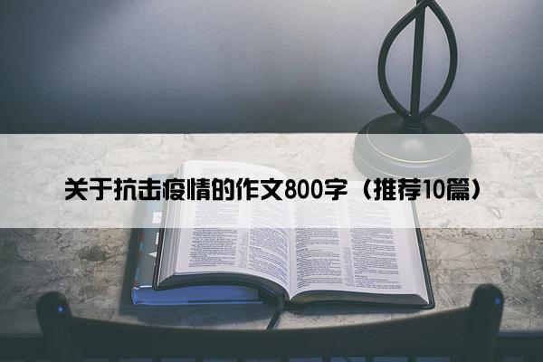 关于抗击疫情的作文800字（推荐10篇）