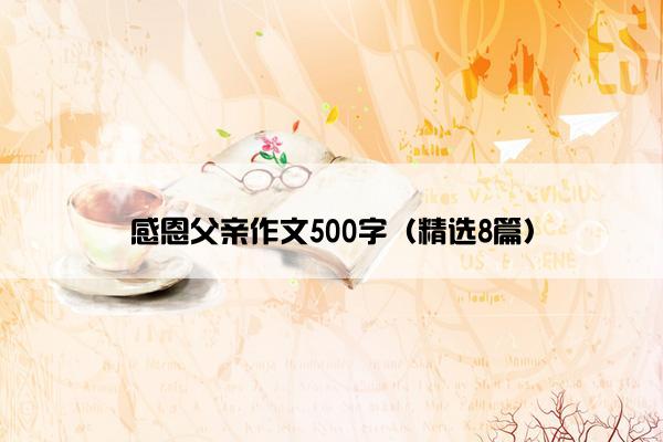 感恩父亲作文500字（精选8篇）