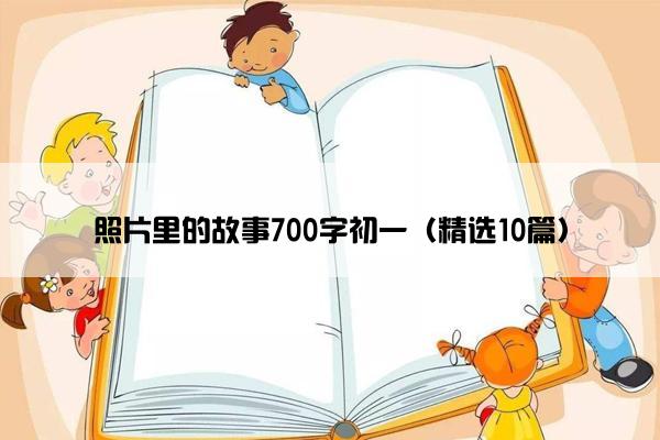 照片里的故事700字初一（精选10篇）