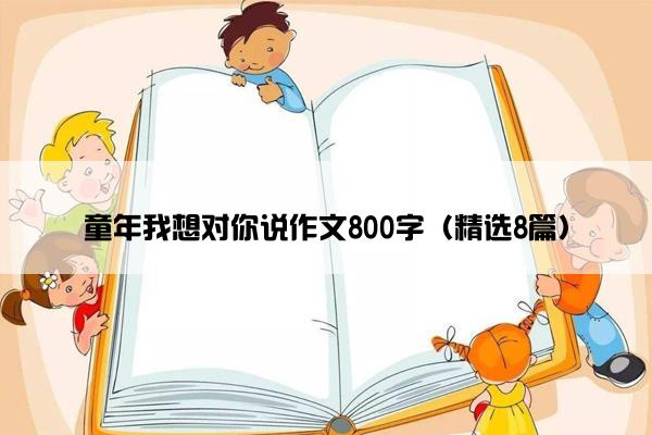 童年我想对你说作文800字（精选8篇）