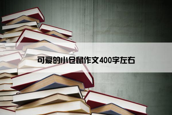 可爱的小仓鼠作文400字左右